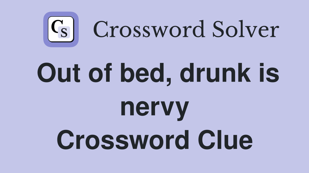 Out of bed, drunk is nervy Crossword Clue