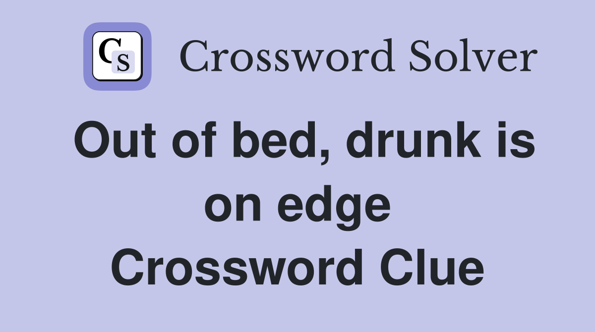 Out of bed, drunk is on edge Crossword Clue