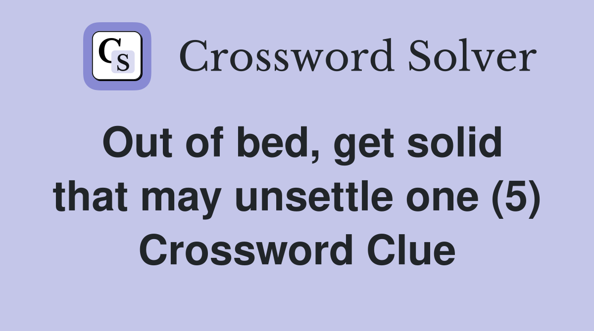 Out of bed, get solid that may unsettle one (5) Crossword Clue