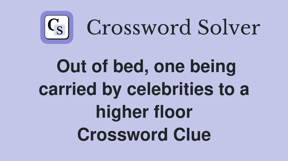 Out of bed, one being carried by celebrities to a higher floor Crossword Clue