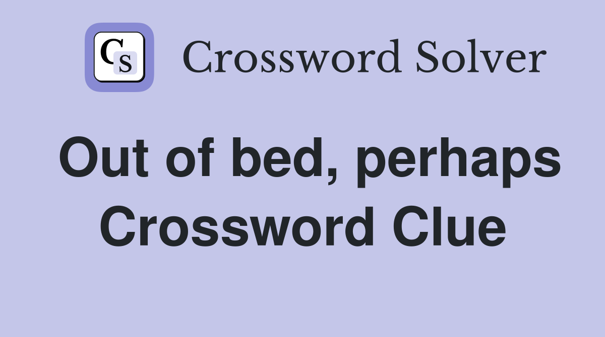 Out of bed, perhaps Crossword Clue