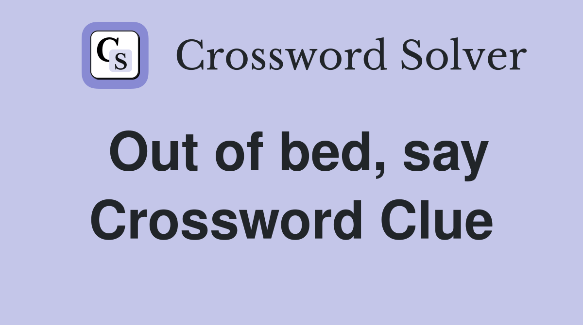 Out of bed, say Crossword Clue