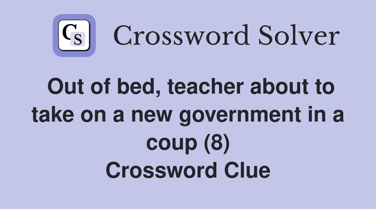 Out of bed, teacher about to take on a new government in a coup (8) Crossword Clue