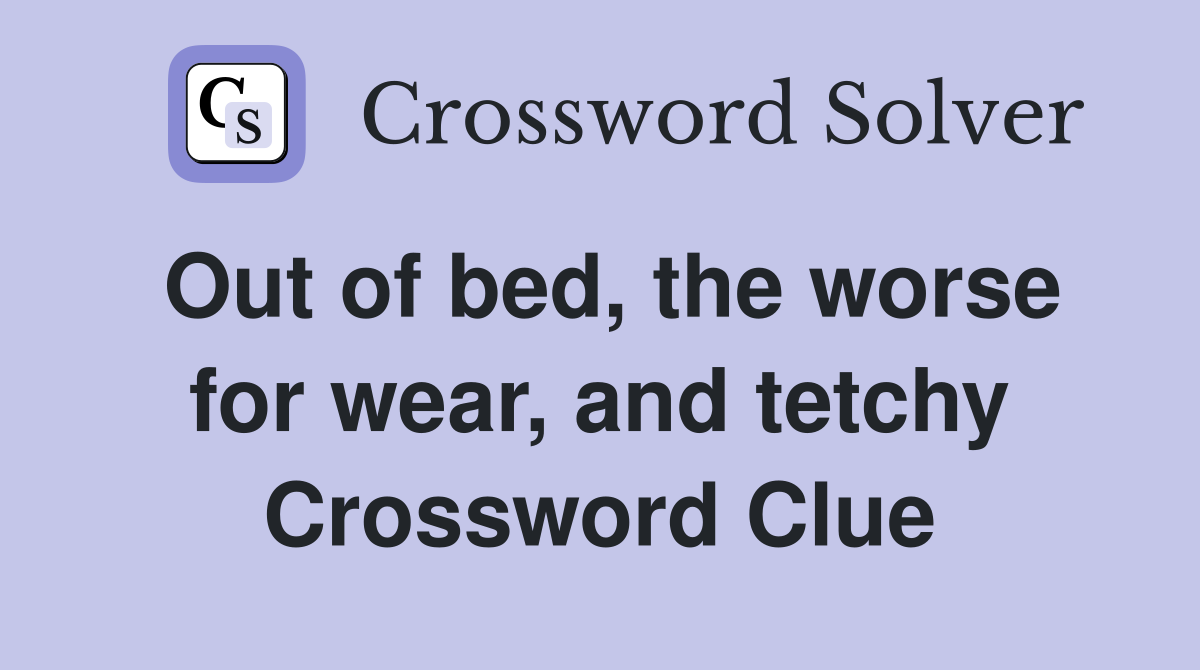 Out of bed, the worse for wear, and tetchy Crossword Clue