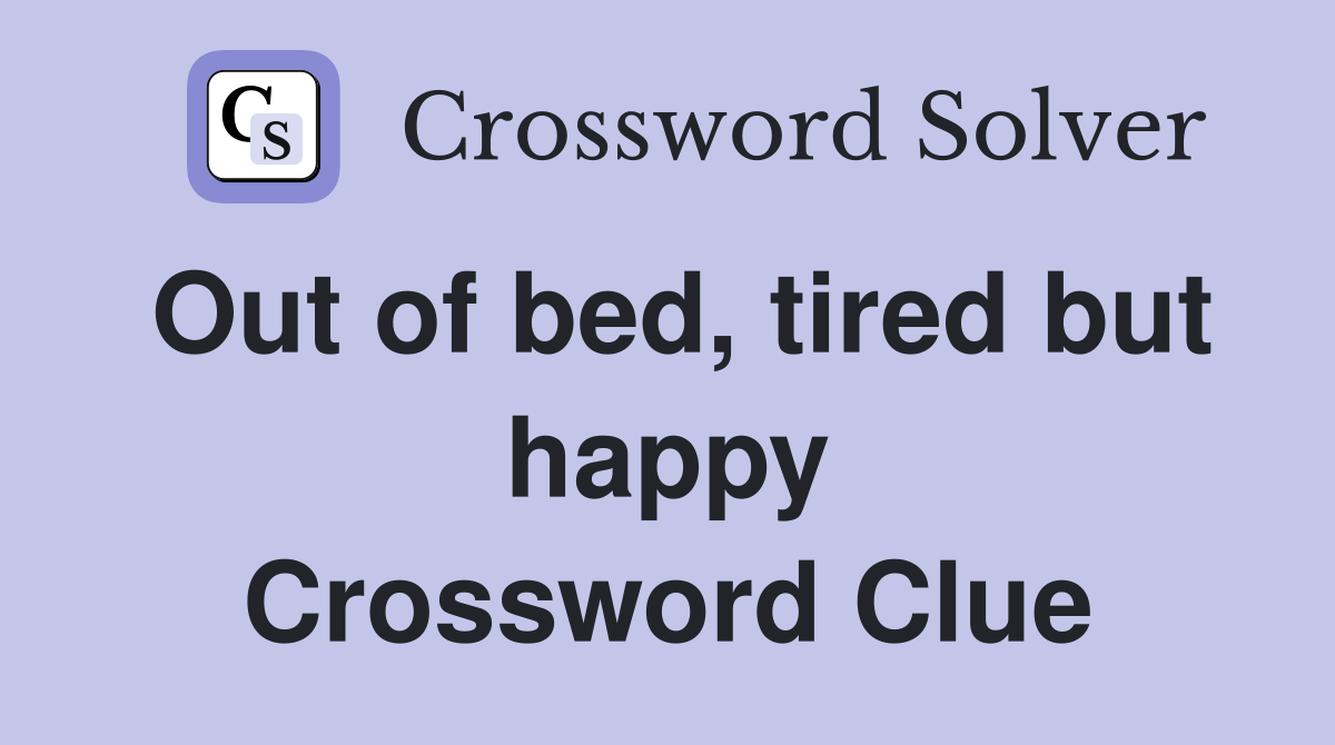 Out of bed, tired but happy Crossword Clue