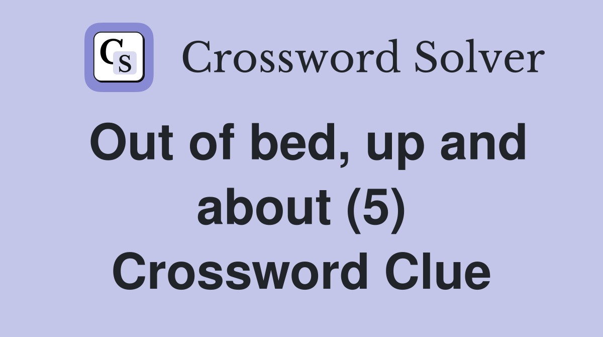 Out of bed, up and about (5) Crossword Clue