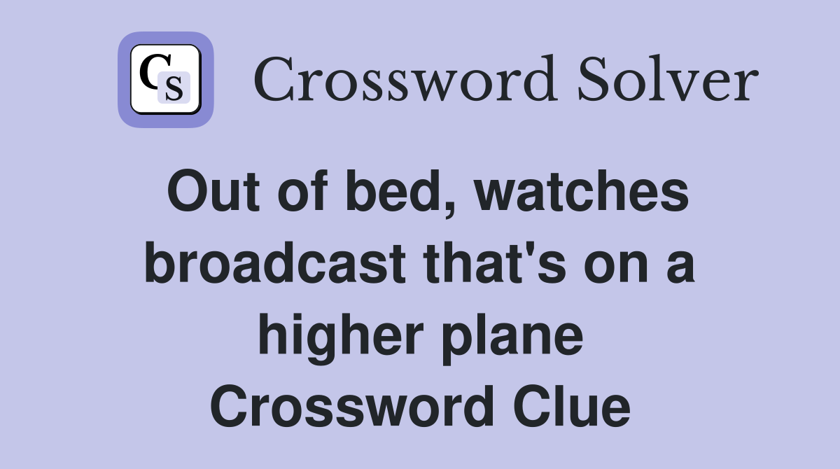 Out of bed, watches broadcast that's on a higher plane Crossword Clue