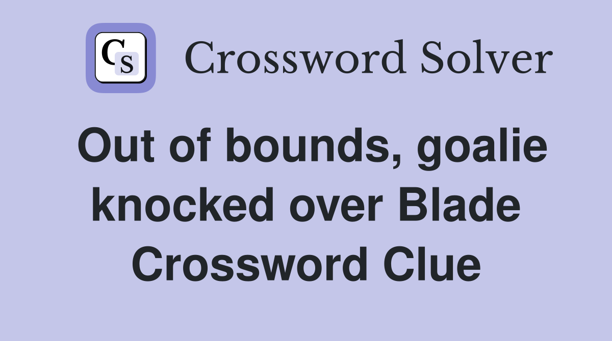 Out of bounds, goalie knocked over Blade Crossword Clue