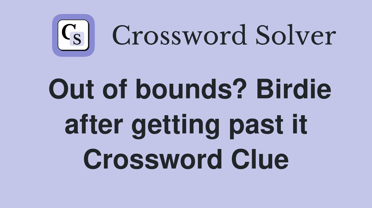 Out of bounds? Birdie after getting past it Crossword Clue