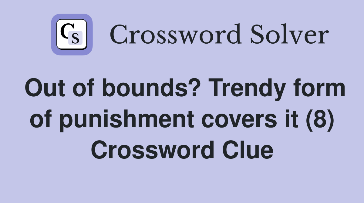 Out of bounds? Trendy form of punishment covers it (8) Crossword Clue