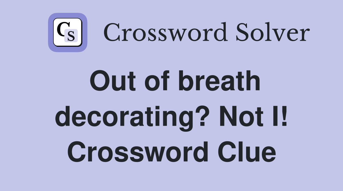Out of breath decorating? Not I! Crossword Clue