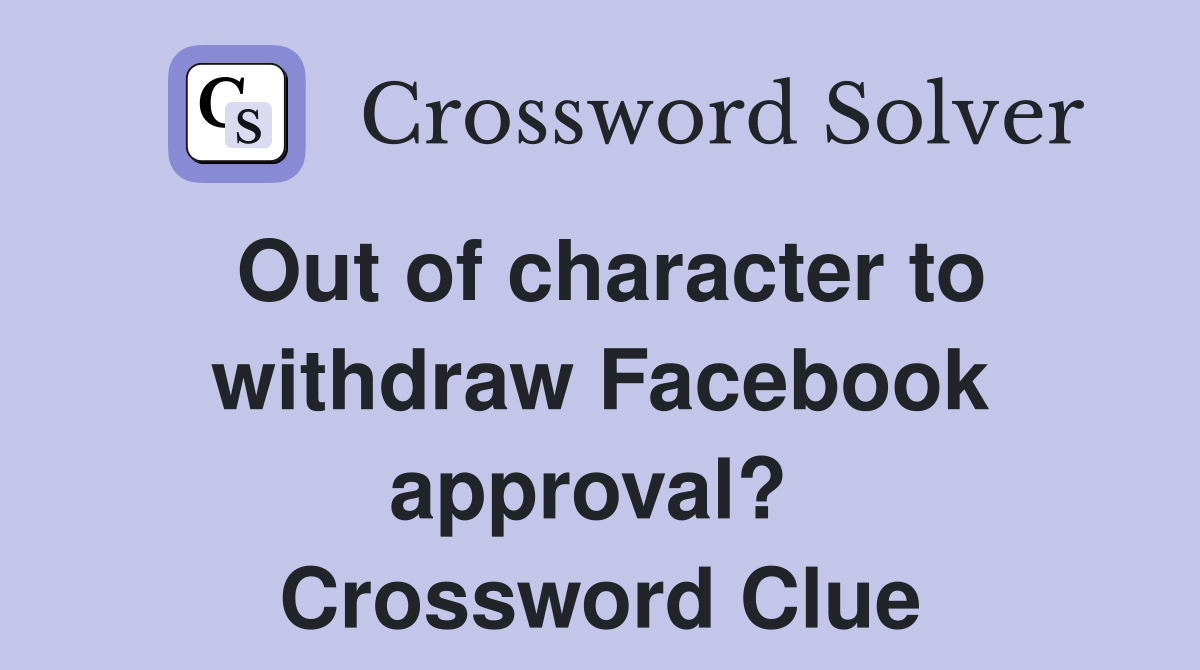 Out of character to withdraw Facebook approval?  Crossword Clue