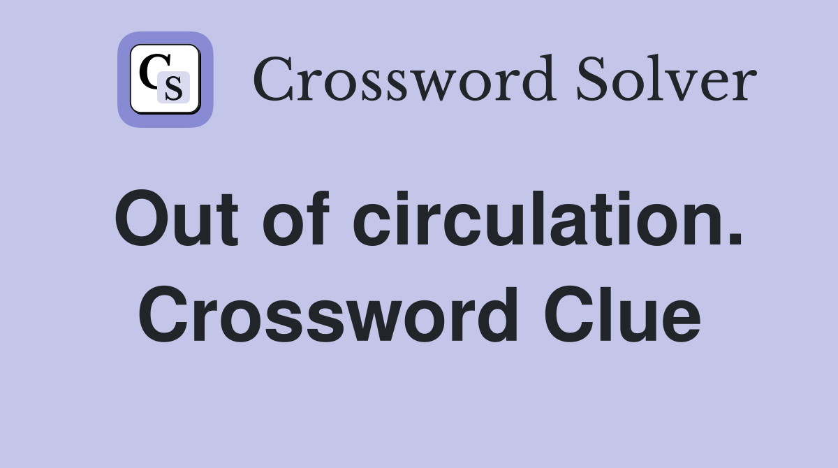 Out of circulation. Crossword Clue