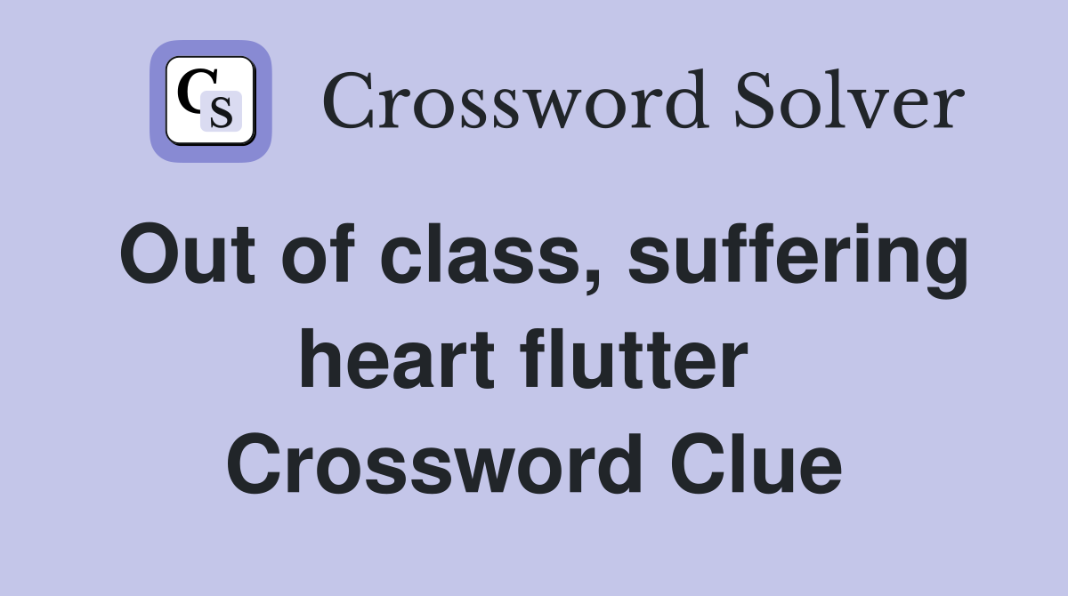 Out of class, suffering heart flutter  Crossword Clue