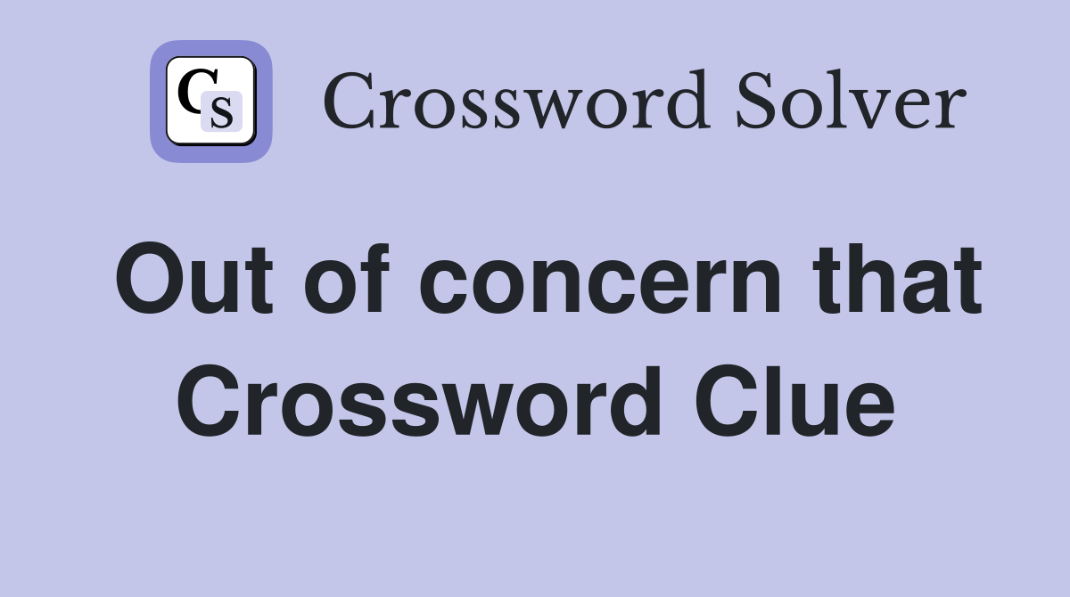 Out of concern that Crossword Clue