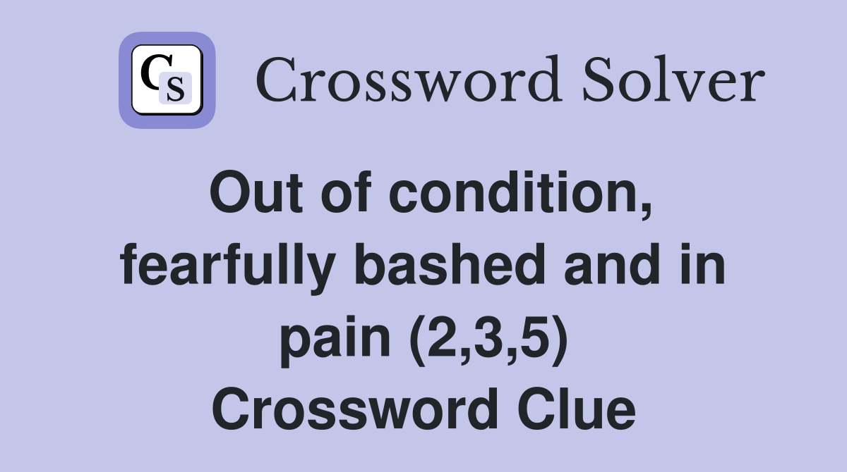 Out of condition, fearfully bashed and in pain (2,3,5) Crossword Clue