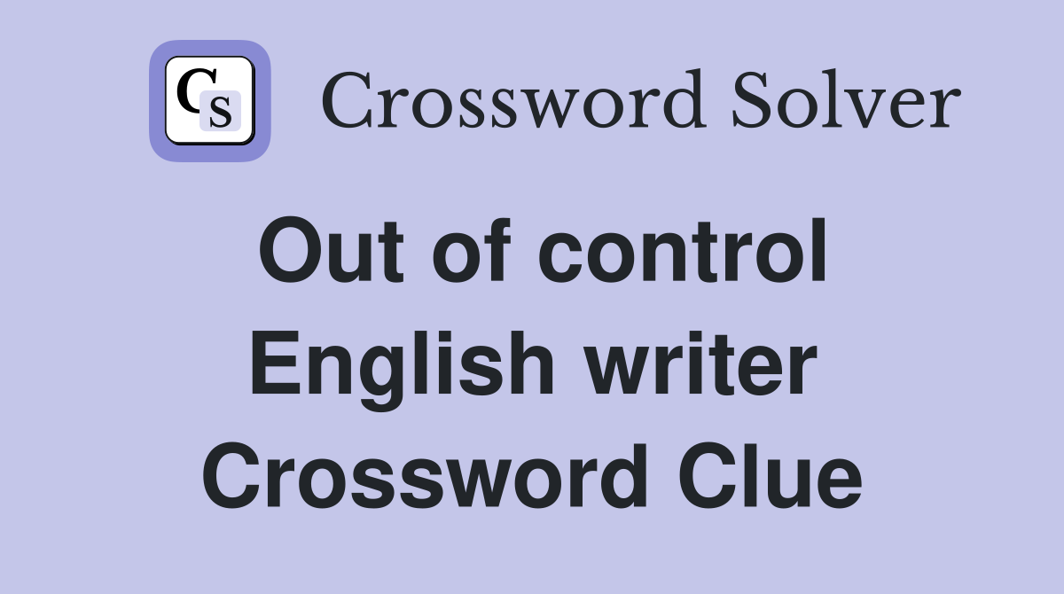 Out of control English writer Crossword Clue