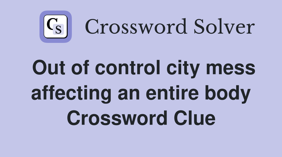 Out of control city mess affecting an entire body Crossword Clue