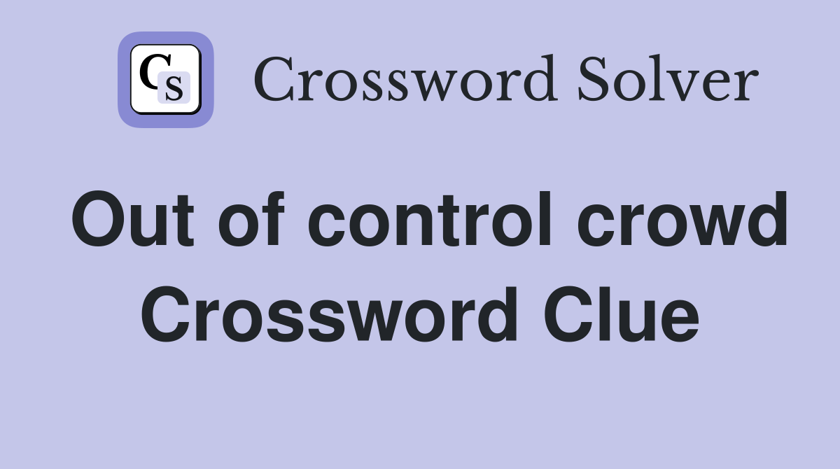 Out of control crowd Crossword Clue