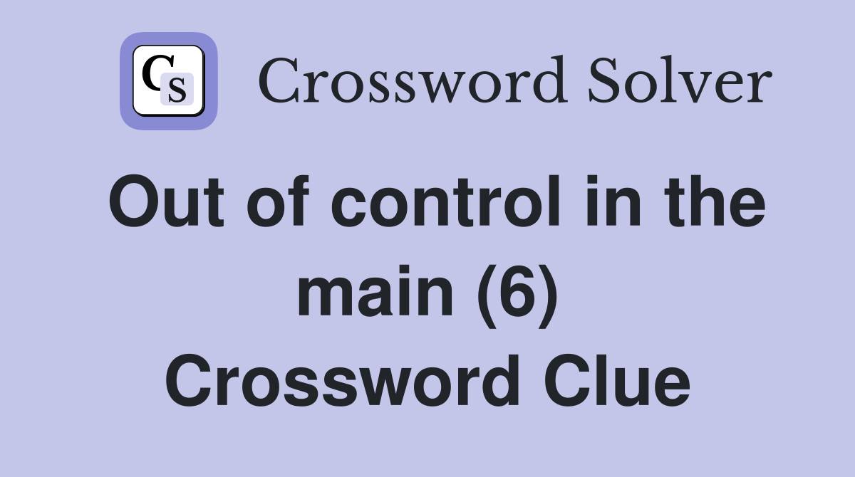Out of control in the main (6) Crossword Clue