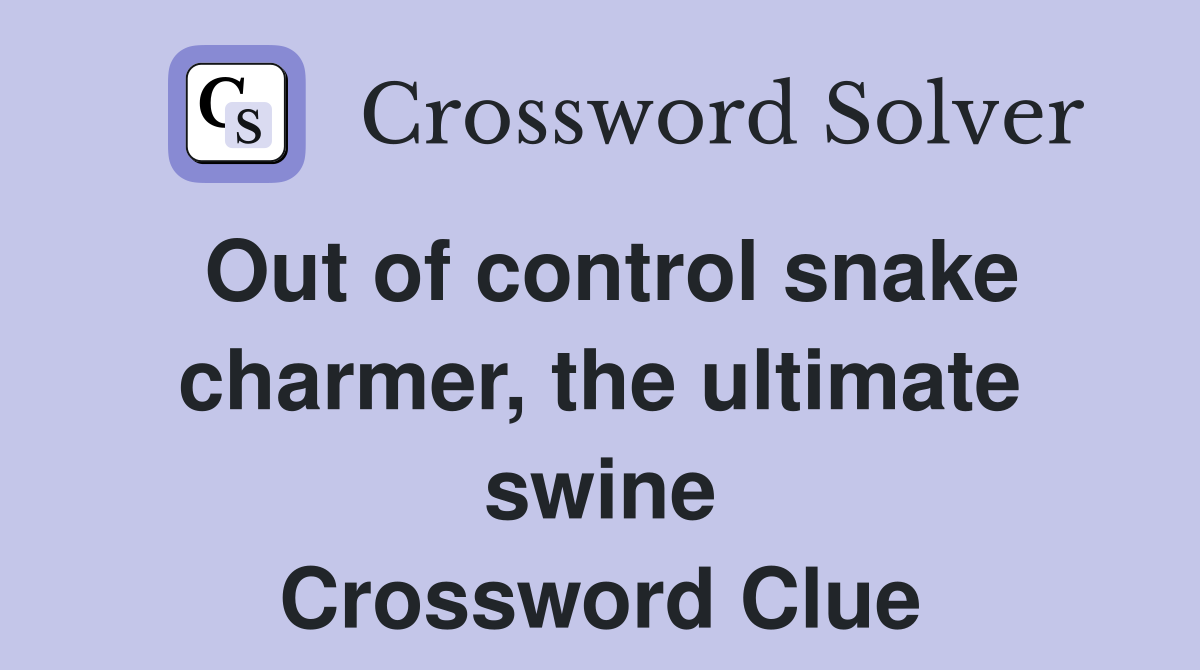 Out of control snake charmer, the ultimate swine Crossword Clue