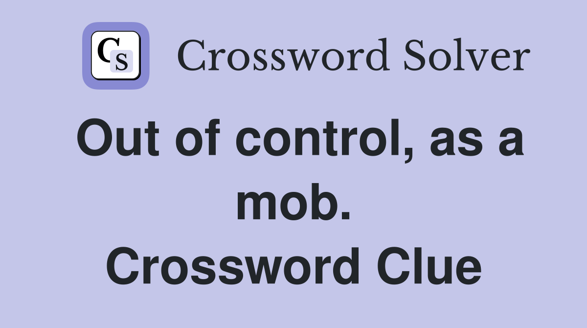 Out of control, as a mob. Crossword Clue