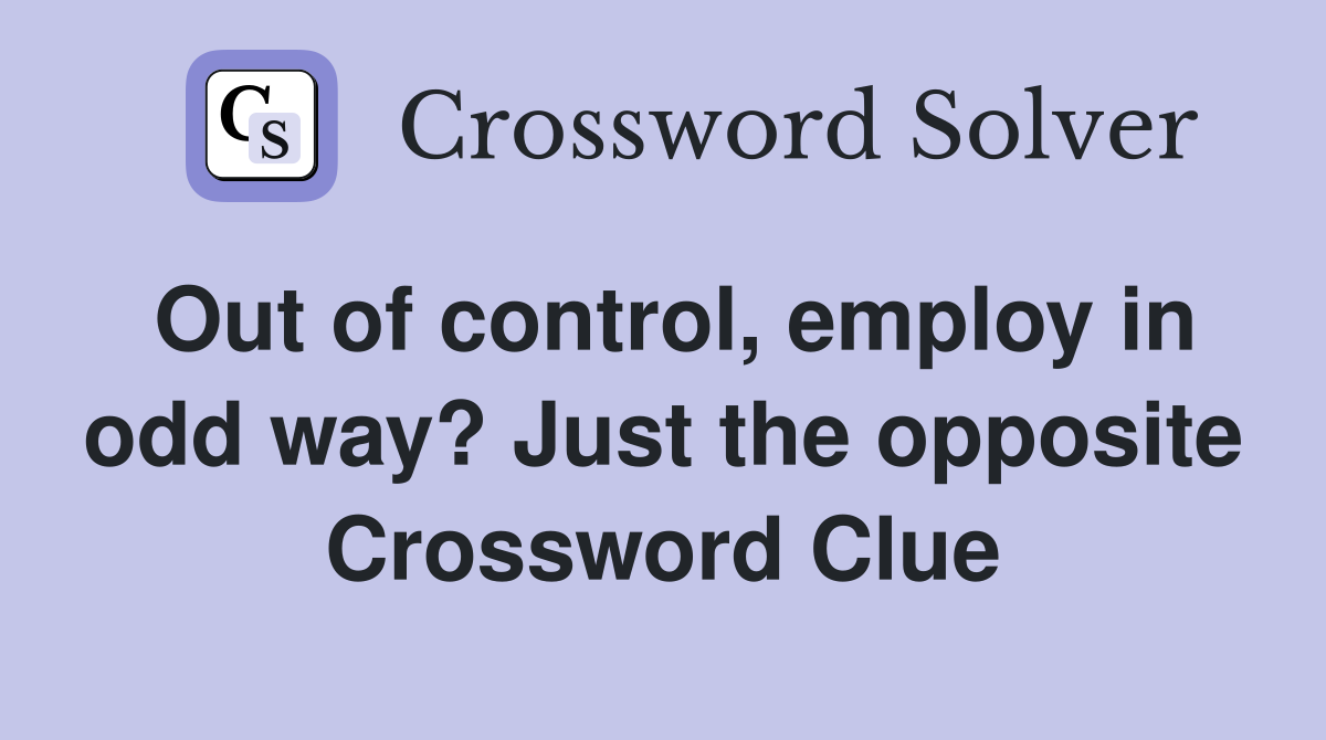 Out of control, employ in odd way? Just the opposite Crossword Clue