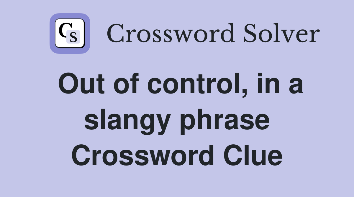 Out of control, in a slangy phrase Crossword Clue