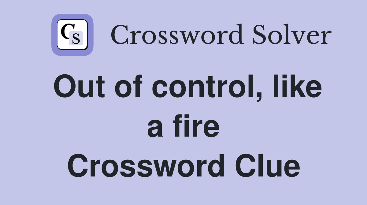 Out of control, like a fire Crossword Clue