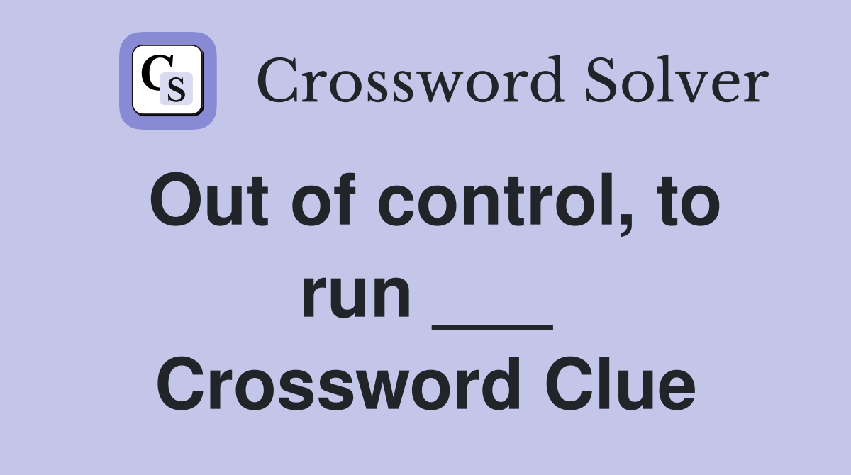 Out of control, to run ___ Crossword Clue