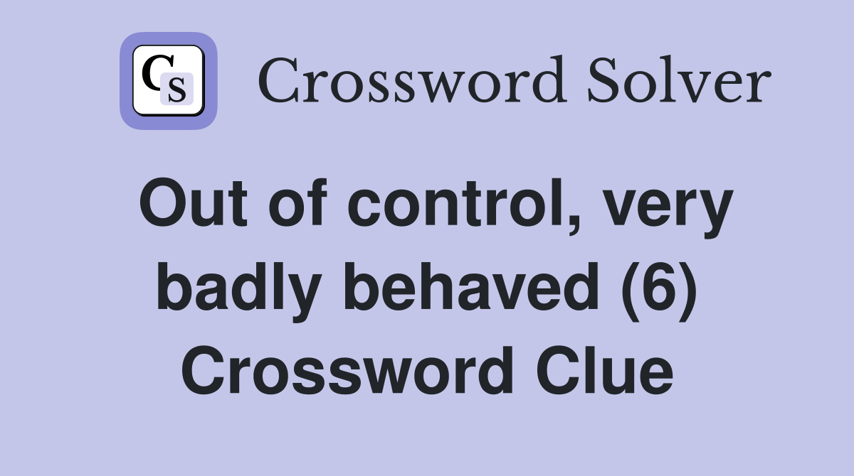 Out of control, very badly behaved (6) Crossword Clue