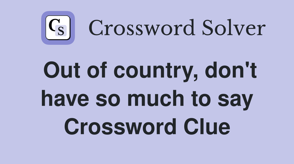 Out of country, don't have so much to say Crossword Clue