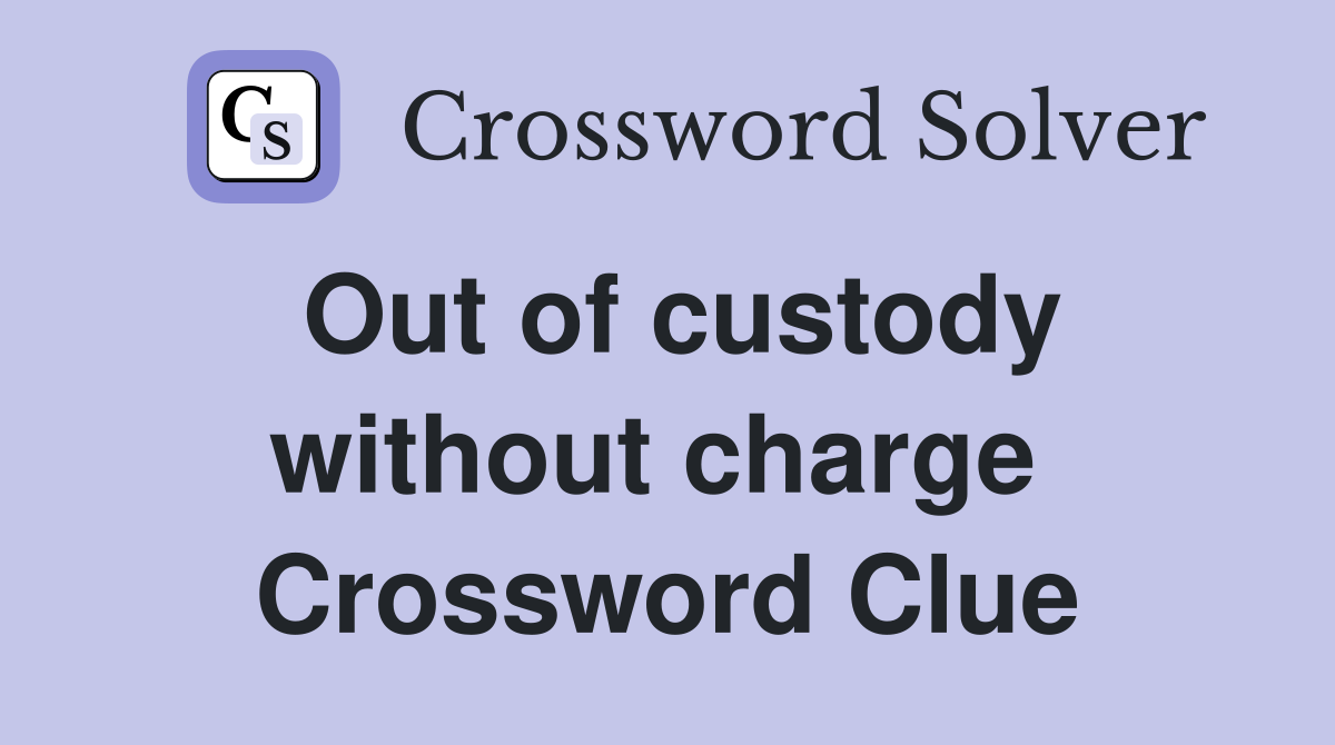 Out of custody without charge  Crossword Clue