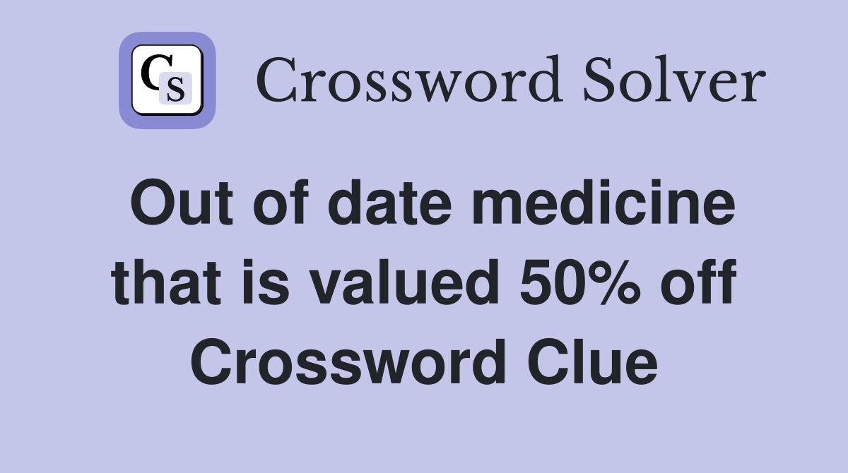 Out of date medicine that is valued 50% off Crossword Clue