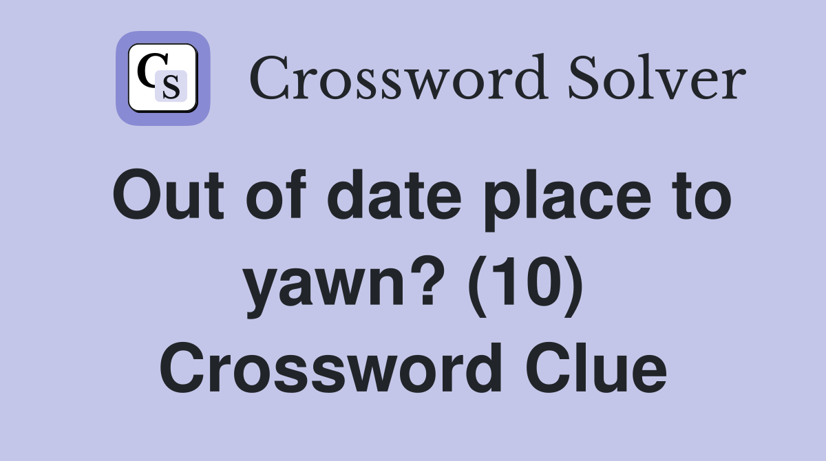 Out of date place to yawn? (10) Crossword Clue