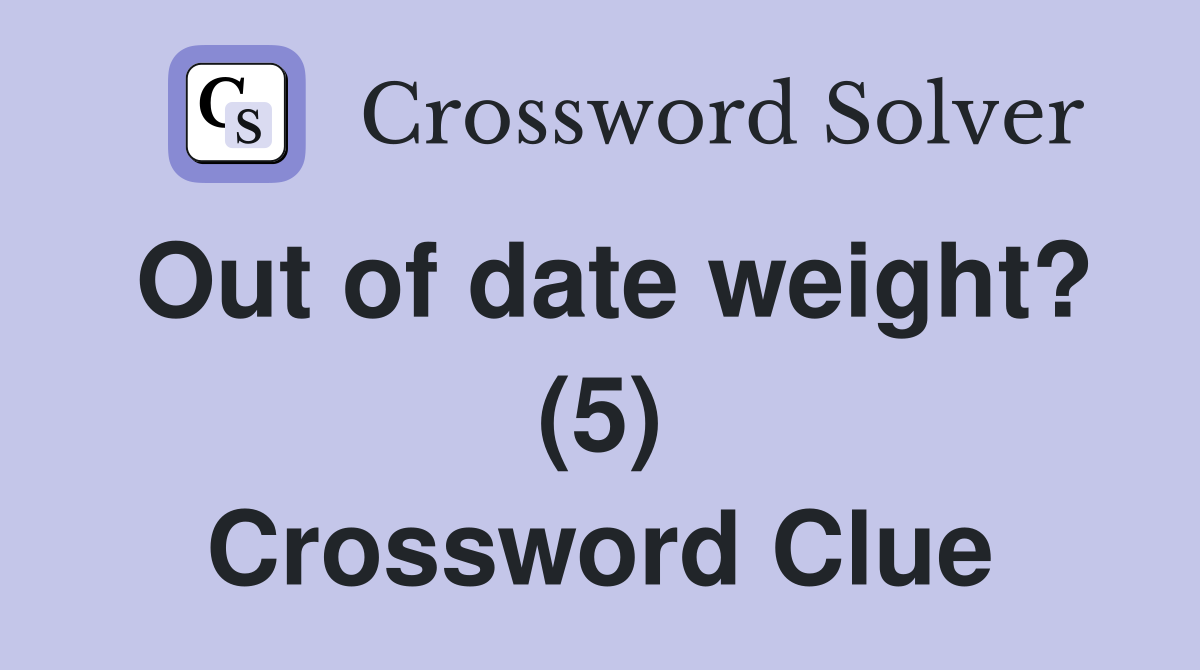 Out of date weight? (5) Crossword Clue