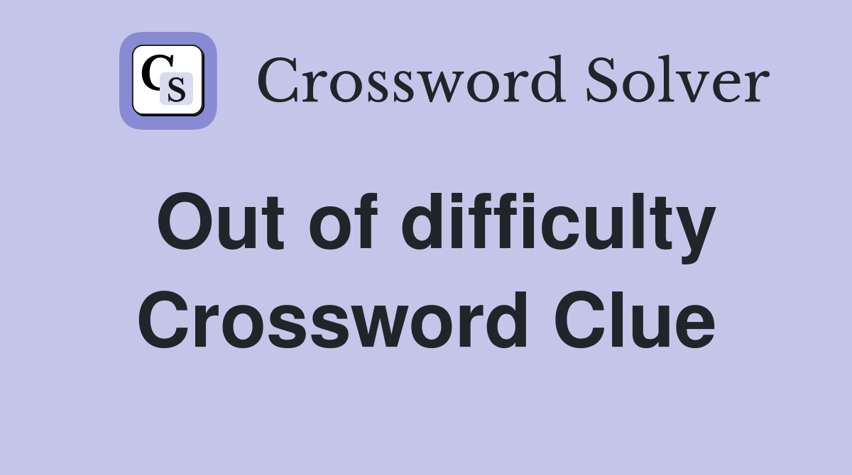Out of difficulty Crossword Clue
