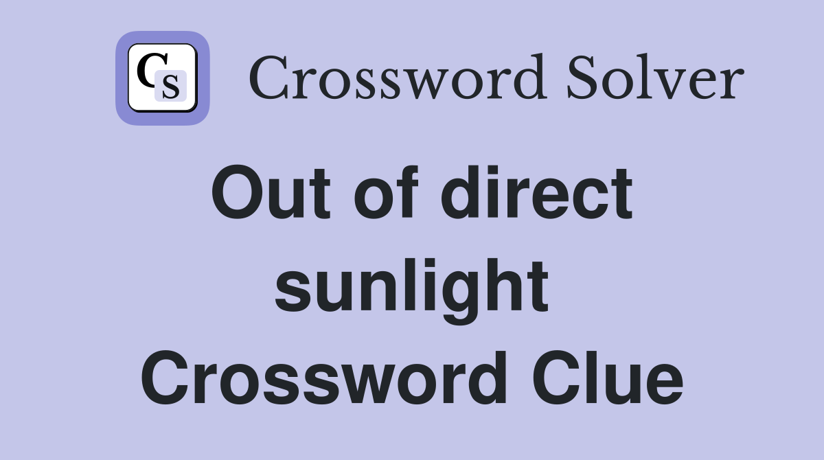 Out of direct sunlight Crossword Clue