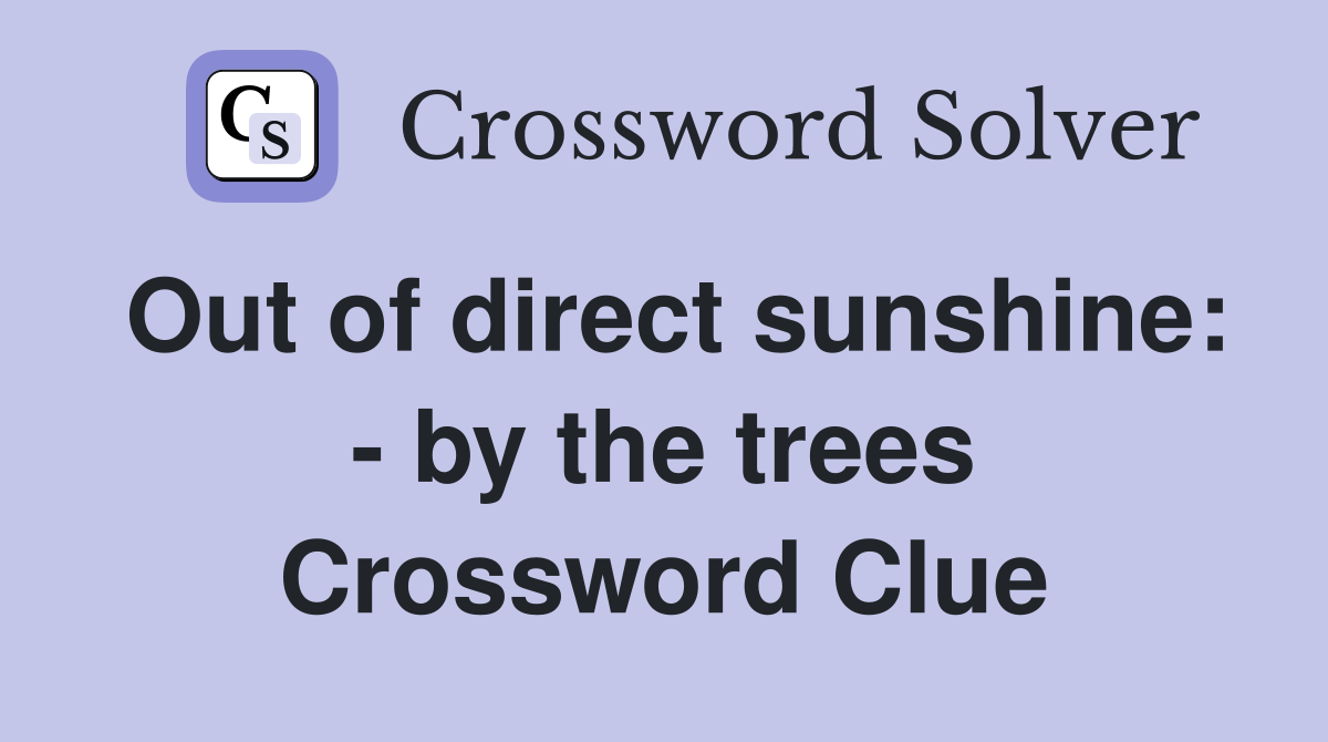 Out of direct sunshine: - by the trees Crossword Clue