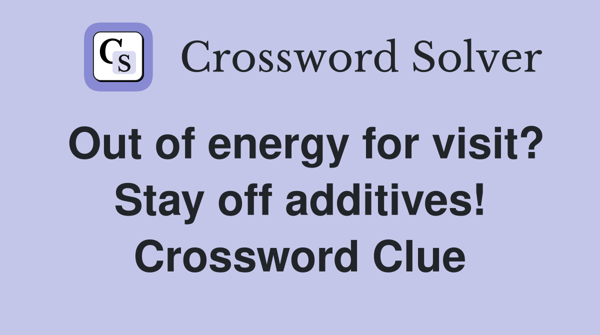 Out of energy for visit? Stay off additives! Crossword Clue