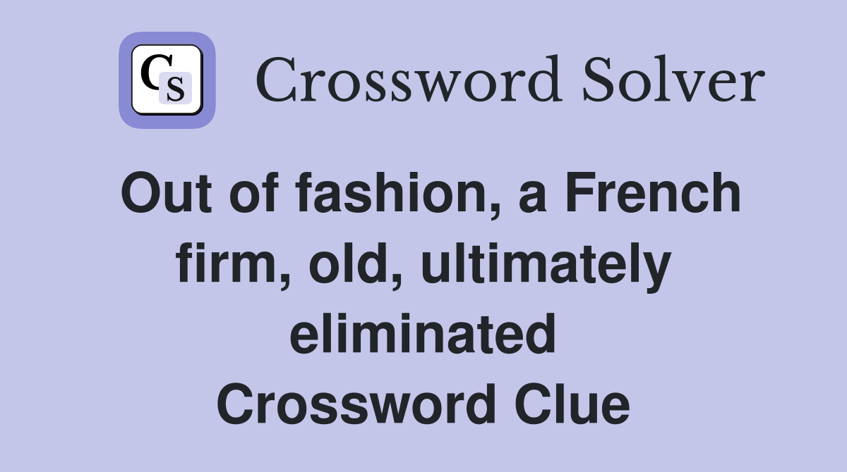 Out of fashion, a French firm, old, ultimately eliminated Crossword Clue