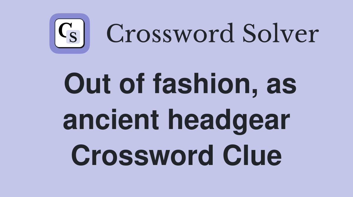 Out of fashion, as ancient headgear Crossword Clue