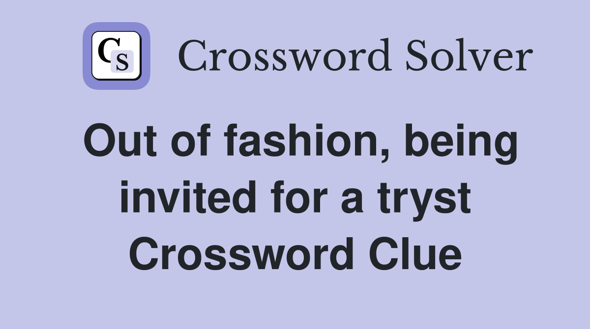 Out of fashion, being invited for a tryst Crossword Clue