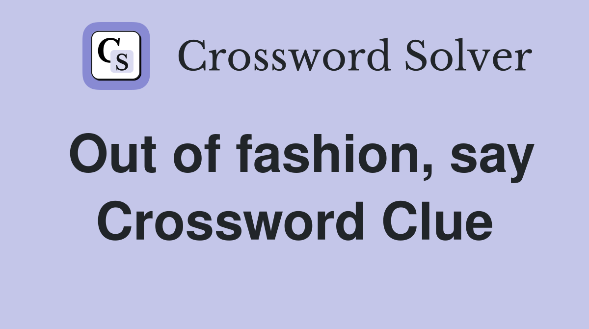 Out of fashion, say Crossword Clue