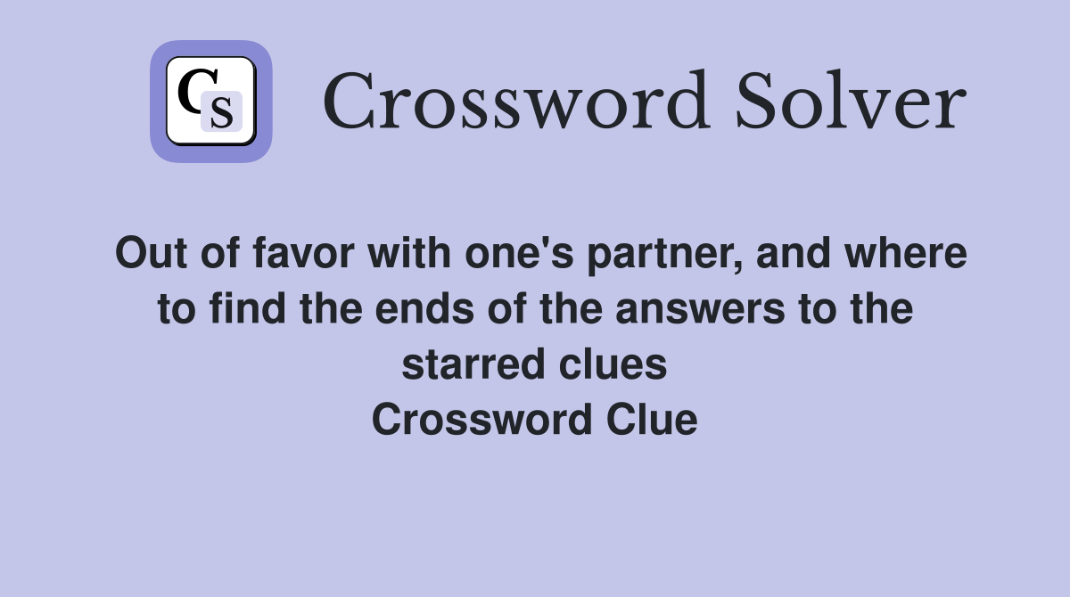Out of favor with one's partner, and where to find the ends of the answers to the starred clues Crossword Clue