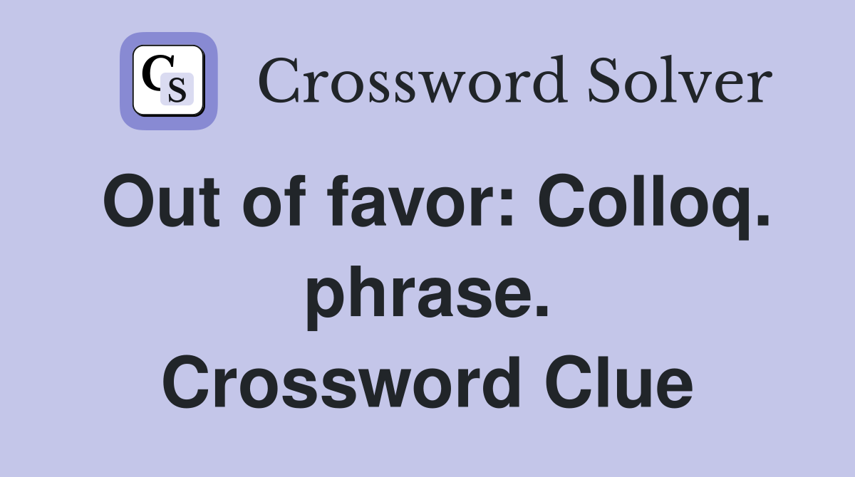 Out of favor: Colloq. phrase. Crossword Clue