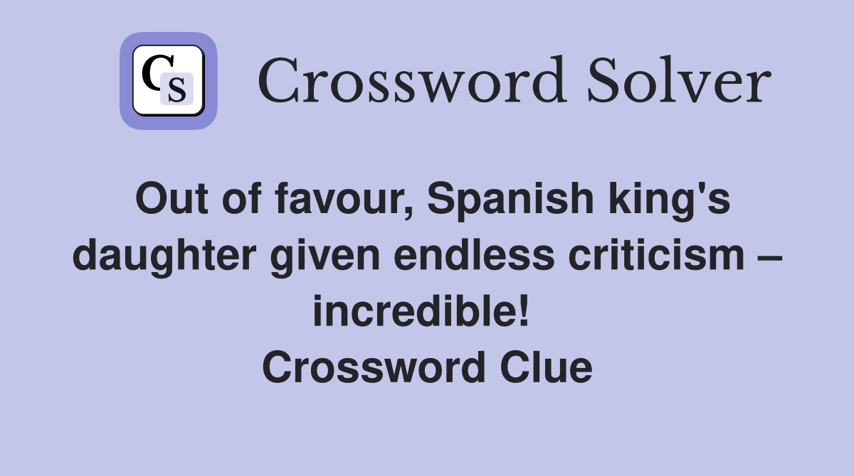 Out of favour, Spanish king's daughter given endless criticism – incredible!  Crossword Clue