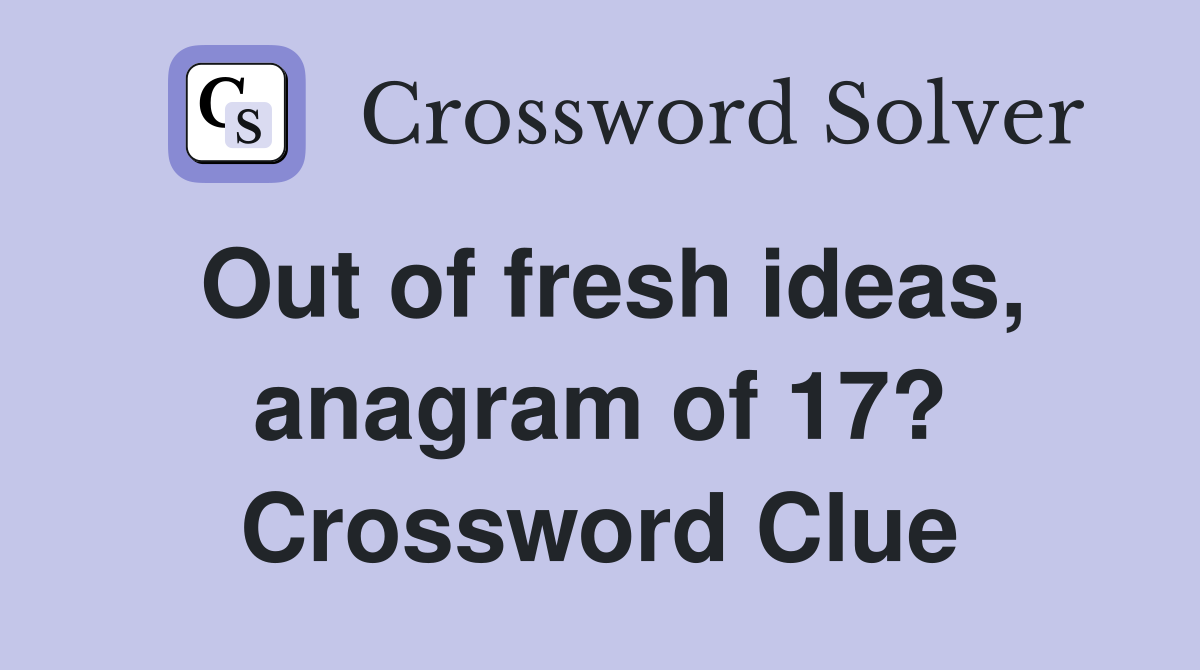 Out of fresh ideas, anagram of 17? Crossword Clue