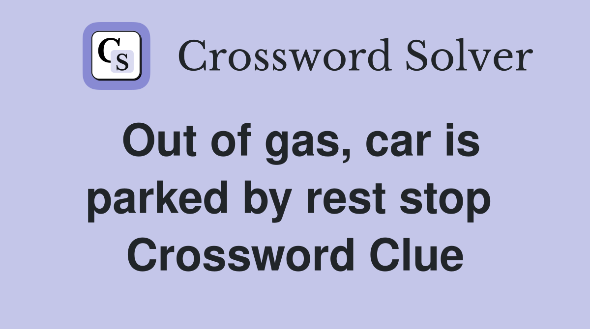 Out of gas, car is parked by rest stop  Crossword Clue