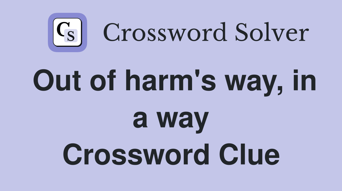 Out of harm's way, in a way Crossword Clue